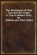 The Adventures of Fleet Foot and Her Fawns
A True-to-Nature Story for Children and Their Elders