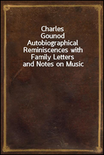 Charles Gounod
Autobiographical Reminiscences with Family Letters and Notes on Music