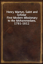 Henry Martyn, Saint and Scholar
First Modern Missionary to the Mohammedans, 1781-1812