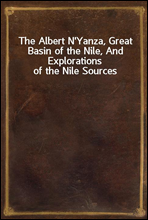 The Albert N`Yanza, Great Basin of the Nile, And Explorations of the Nile Sources