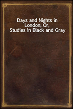 Days and Nights in London; Or, Studies in Black and Gray