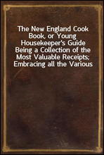The New England Cook Book, or Young Housekeeper's Guide
Being a Collection of the Most Valuable Receipts; Embracing all the Various Branches of Cookery, and Written in a Minute and Methodical Manner