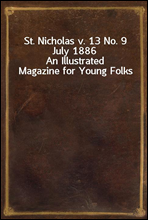 St. Nicholas v. 13 No. 9 July 1886
An Illustrated Magazine for Young Folks