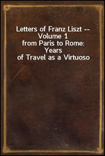 Letters of Franz Liszt -- Volume 1
from Paris to Rome