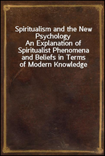 Spiritualism and the New Psychology
An Explanation of Spiritualist Phenomena and Beliefs in Terms of Modern Knowledge