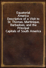 Equatorial America
Descriptive of a Visit to St. Thomas, Martinique, Barbadoes, and the Principal Capitals of South America