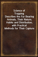 Science of Trapping
Describes the Fur Bearing Animals, Their Nature, Habits and Distribution, with Practical Methods for Their Capture