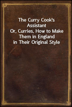 The Curry Cook's Assistant
Or, Curries, How to Make Them in England in Their Original Style