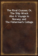 The Rival Crusoes; Or, The Ship Wreck
Also A Voyage to Norway; and The Fisherman's Cottage.