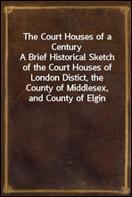 The Court Houses of a Century
A Brief Historical Sketch of the Court Houses of London Distict, the County of Middlesex, and County of Elgin
