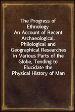 The Progress of Ethnology
An Account of Recent Archaeological, Philological and Geographical Researches in Various Parts of the Globe, Tending to Elucidate the Physical History of Man