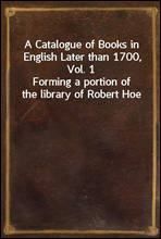 A Catalogue of Books in English Later than 1700, Vol. 1
Forming a portion of the library of Robert Hoe