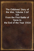 The Childrens' Story of the War, Volume 3 (of 10)
From the First Battle of Ypres to the End of the Year 1914