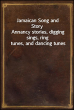 Jamaican Song and Story
Annancy stories, digging sings, ring tunes, and dancing tunes