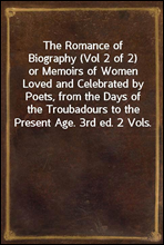 The Romance of Biography (Vol 2 of 2)
or Memoirs of Women Loved and Celebrated by Poets, from the Days of the Troubadours to the Present Age. 3rd ed. 2 Vols.