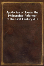 Apollonius of Tyana, the Philosopher-Reformer of the First Century A.D.