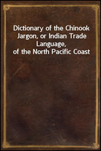 Dictionary of the Chinook Jargon, or Indian Trade Language, of the North Pacific Coast