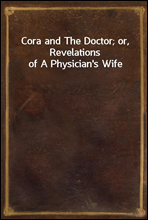 Cora and The Doctor; or, Revelations of A Physician`s Wife