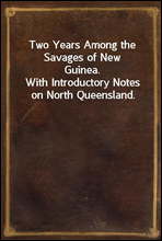 Two Years Among the Savages of New Guinea.
With Introductory Notes on North Queensland.