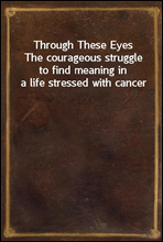 Through These Eyes
The courageous struggle to find meaning in a life stressed with cancer