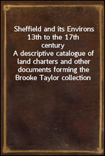 Sheffield and its Environs 13th to the 17th century
A descriptive catalogue of land charters and other documents forming the Brooke Taylor collection