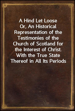 A Hind Let Loose
Or, An Historical Representation of the Testimonies of the Church of Scotland for the Interest of Christ. With the True State Thereof in All Its Periods
