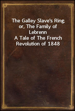 The Galley Slave`s Ring; or, The Family of Lebrenn
A Tale of The French Revolution of 1848