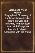 Violins and Violin Makers
Biographical Dictionary of the Great Italian Artistes, their Followers and Imitators, to the present time. With Essays on Important Subjects Connected with the Violin.