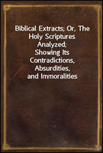 Biblical Extracts; Or, The Holy Scriptures Analyzed;
Showing Its Contradictions, Absurdities, and Immoralities