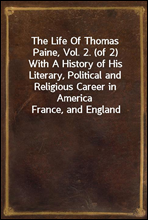 The Life Of Thomas Paine, Vol. 2. (of 2)
With A History of His Literary, Political and Religious Career in America France, and England