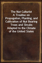 The Nut Culturist
A Treatise on Propogation, Planting, and Cultivation of Nut Bearing Trees and Shrubs Adapted to the Climate of the United States
