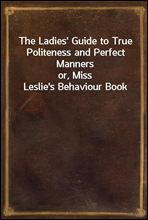 The Ladies' Guide to True Politeness and Perfect Manners
or, Miss Leslie's Behaviour Book