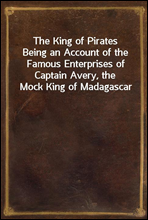 The King of Pirates
Being an Account of the Famous Enterprises of Captain Avery, the Mock King of Madagascar