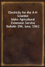 Electricity for the 4-H Scientist
Idaho Agricultural Extension Service Bulletin 396, June, 1962