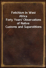 Fetichism in West Africa
Forty Years` Observations of Native Customs and Superstitions