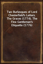 Two Burlesques of Lord Chesterfield's Letters.
The Graces (1774), The Fine Gentleman's Etiquette (1776)
