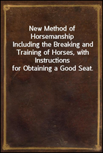 New Method of Horsemanship
Including the Breaking and Training of Horses, with Instructions for Obtaining a Good Seat.