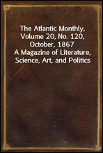 The Atlantic Monthly, Volume 20, No. 120, October, 1867
A Magazine of Literature, Science, Art, and Politics