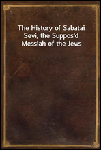 The History of Sabatai Sevi, the Suppos`d Messiah of the Jews