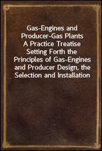 Gas-Engines and Producer-Gas Plants
A Practice Treatise Setting Forth the Principles of Gas-Engines and Producer Design, the Selection and Installation of an Engine, Conditions of Perfect Operation,