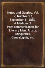 Notes and Queries, Vol. IV, Number 97, September 6, 1851
A Medium of Inter-communication for Literary Men, Artists, Antiquaries, Genealogists, etc.