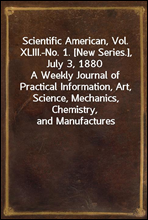 Scientific American, Vol. XLIII.-No. 1. [New Series.], July 3, 1880
A Weekly Journal of Practical Information, Art, Science, Mechanics, Chemistry, and Manufactures