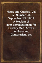Notes and Queries, Vol. IV, Number 98, September 13, 1851
A Medium of Inter-communication for Literary Men, Artists, Antiquaries, Genealogists, etc.