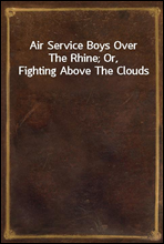 Air Service Boys Over The Rhine; Or, Fighting Above The Clouds