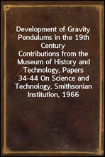 Development of Gravity Pendulums in the 19th Century
Contributions from the Museum of History and Technology, Papers 34-44 On Science and Technology, Smithsonian Institution, 1966