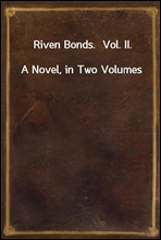 Riven Bonds.  Vol. II.
A Novel, in Two Volumes