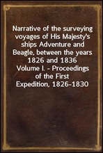 Narrative of the surveying voyages of His Majesty`s ships Adventure and Beagle, between the years 1826 and 1836
Volume I. - Proceedings of the First Expedition, 1826-1830