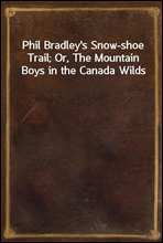 Phil Bradley`s Snow-shoe Trail; Or, The Mountain Boys in the Canada Wilds