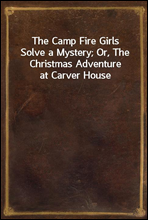 The Camp Fire Girls Solve a Mystery; Or, The Christmas Adventure at Carver House
