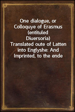 One dialogue, or Colloquye of Erasmus (entituled Diuersoria)
Translated oute of Latten into Englyshe